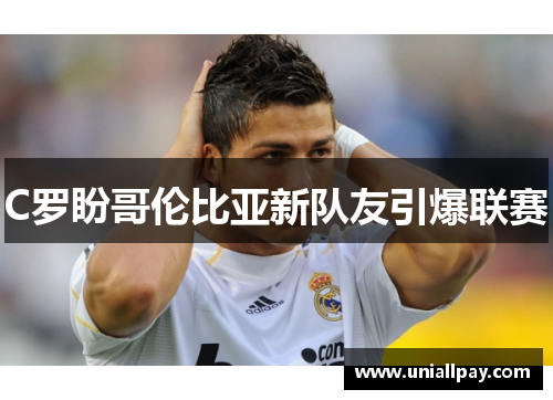 C罗盼哥伦比亚新队友引爆联赛