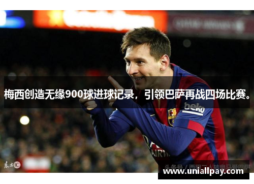 梅西创造无缘900球进球记录，引领巴萨再战四场比赛。